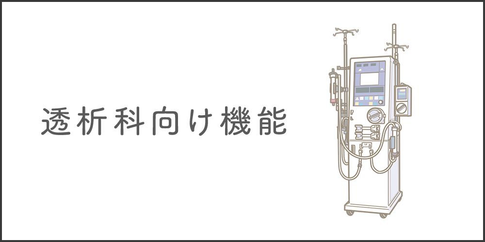 <span>– Hemodialysis Department –</span>透析科向け機能